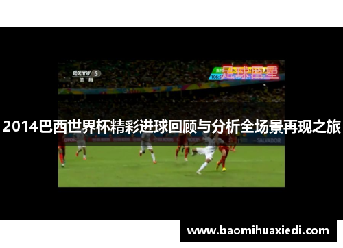 2014巴西世界杯精彩进球回顾与分析全场景再现之旅