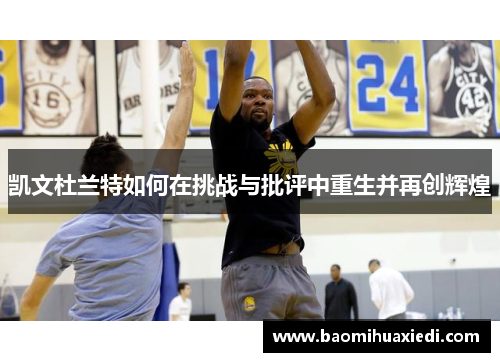 凯文杜兰特如何在挑战与批评中重生并再创辉煌