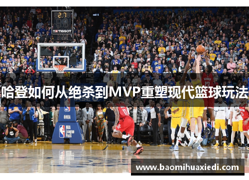 哈登如何从绝杀到MVP重塑现代篮球玩法
