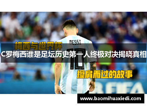 C罗梅西谁是足坛历史第一人终极对决揭晓真相