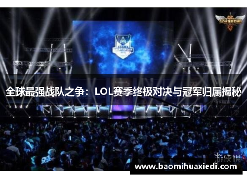 全球最强战队之争：LOL赛季终极对决与冠军归属揭秘