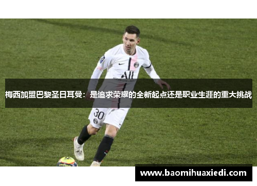 梅西加盟巴黎圣日耳曼：是追求荣耀的全新起点还是职业生涯的重大挑战
