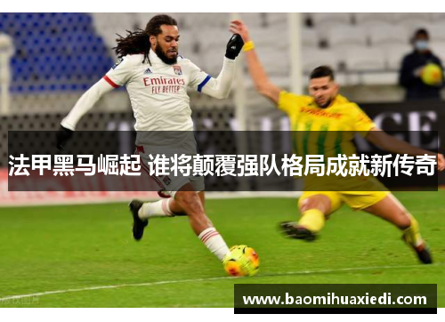 法甲黑马崛起 谁将颠覆强队格局成就新传奇