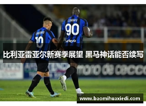比利亚雷亚尔新赛季展望 黑马神话能否续写