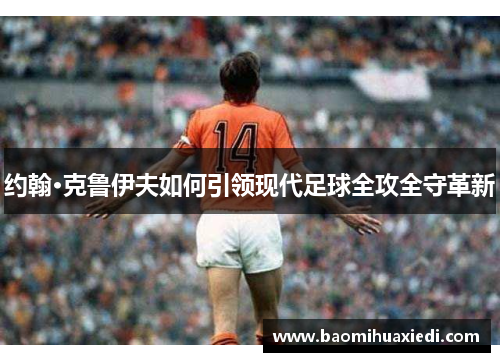 约翰·克鲁伊夫如何引领现代足球全攻全守革新