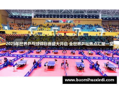 2025年世界乒乓球锦标赛盛大开启 全世界乒坛焦点汇聚一堂